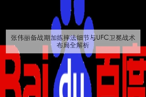 张伟丽备战期加练摔法细节与UFC卫冕战术布局全解析