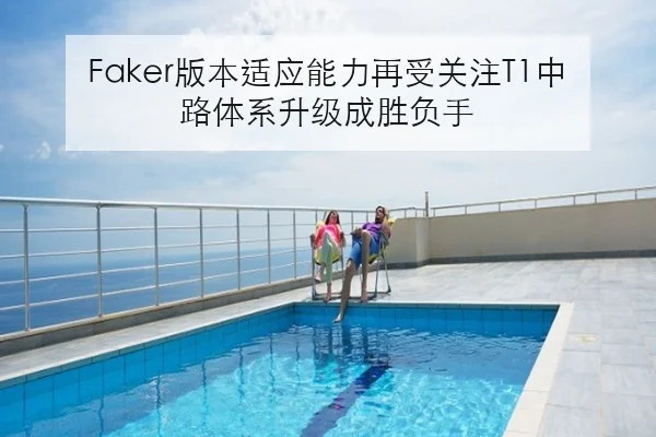 Faker版本适应能力再受关注T1中路体系升级成胜负手